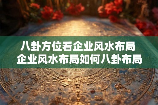 八卦方位看企业风水布局 企业风水布局如何八卦布局
