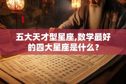 五大天才型星座,数学最好的四大星座是什么？