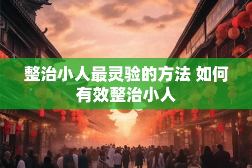 整治小人最灵验的方法 如何有效整治小人