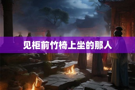 见柜前竹椅上坐的那人