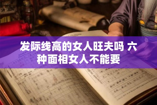 发际线高的女人旺夫吗 六种面相女人不能要