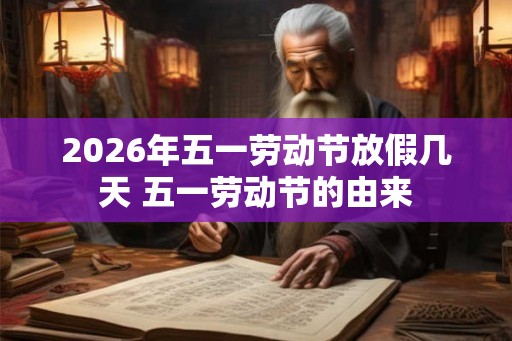 2026年五一劳动节放假几天 五一劳动节的由来