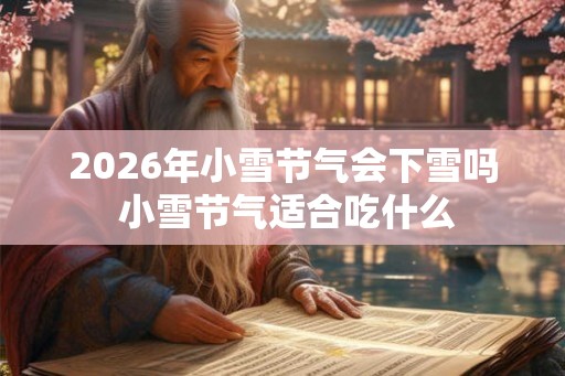 2026年小雪节气会下雪吗 小雪节气适合吃什么 2026年小雪节气会下雪吗 小雪节气适合吃什么
