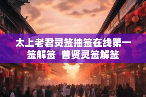 太上老君灵签抽签在线第一签解签  普贤灵签解签