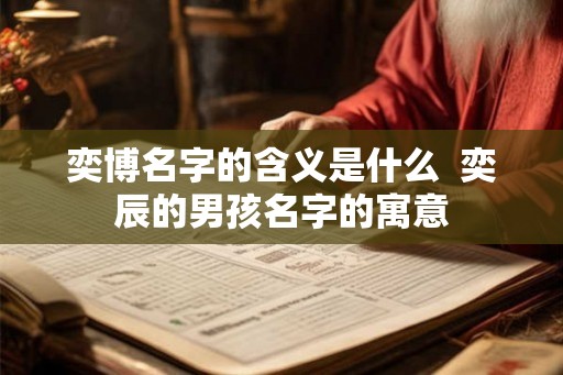 奕博名字的含义是什么  奕辰的男孩名字的寓意