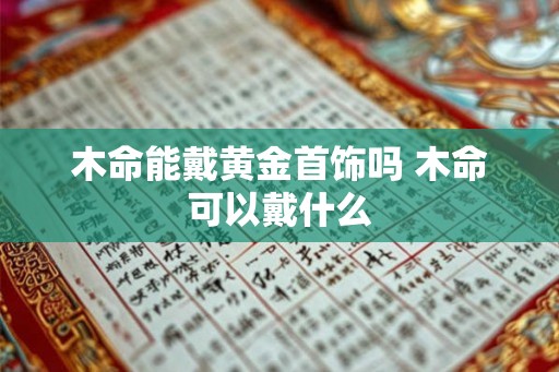 木命能戴黄金首饰吗 木命可以戴什么