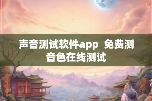 声音测试软件app  免费测音色在线测试
