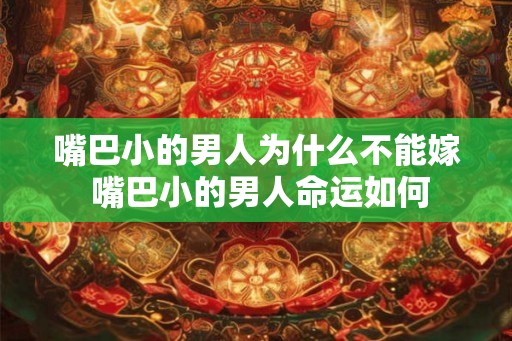 嘴巴小的男人为什么不能嫁 嘴巴小的男人命运如何