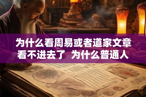 为什么看周易或者道家文章看不进去了  为什么普通人不能看周易