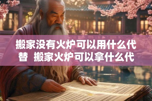 搬家没有火炉可以用什么代替  搬家火炉可以拿什么代替