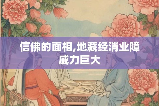 信佛的面相,地藏经消业障威力巨大