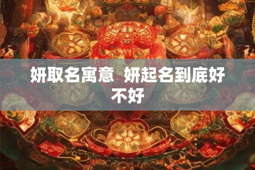 妍取名寓意  妍起名到底好不好