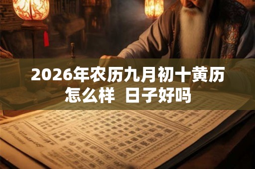 2026年农历九月初十黄历怎么样  日子好吗