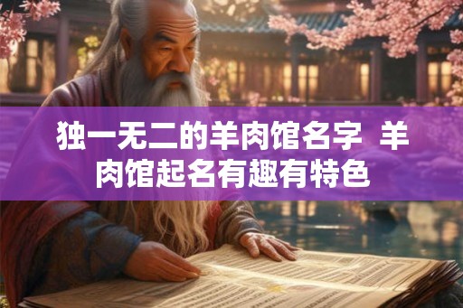 独一无二的羊肉馆名字  羊肉馆起名有趣有特色