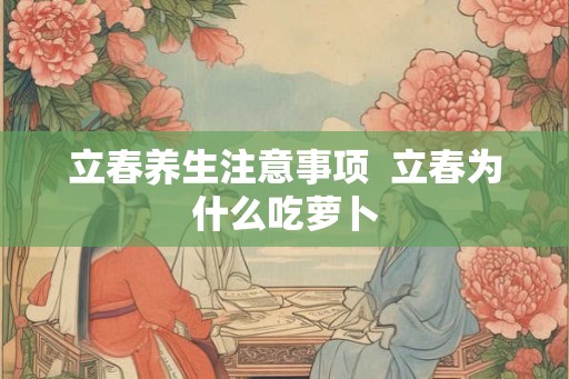 立春养生注意事项  立春为什么吃萝卜
