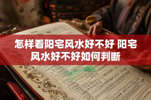 怎样看阳宅风水好不好 阳宅风水好不好如何判断