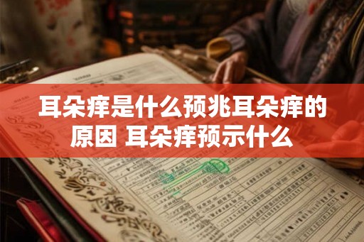耳朵痒是什么预兆耳朵痒的原因 耳朵痒预示什么 耳朵痒是什么预兆耳朵痒的原因 耳朵痒预示什么
