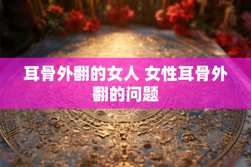 耳骨外翻的女人 女性耳骨外翻的问题