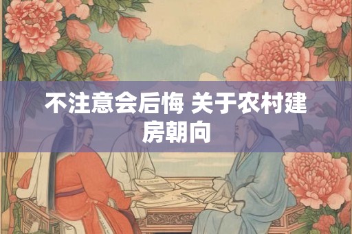 不注意会后悔 关于农村建房朝向 不注意会后悔 关于农村建房朝向