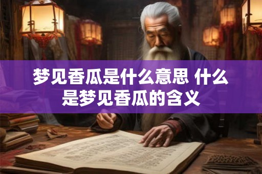 梦见香瓜是什么意思 什么是梦见香瓜的含义 梦见香瓜是什么意思 什么是梦见香瓜的含义