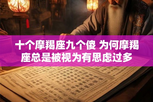 十个摩羯座九个傻 为何摩羯座总是被视为有思虑过多