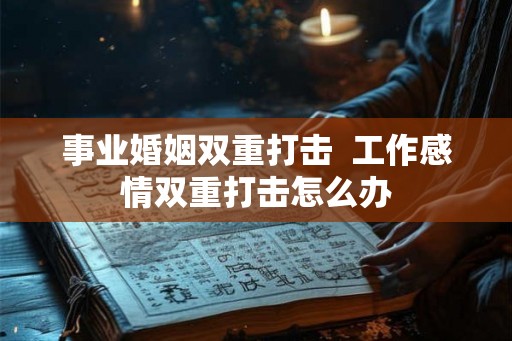 事业婚姻双重打击  工作感情双重打击怎么办