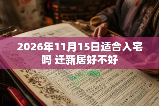 2026年11月15日适合入宅吗 迁新居好不好