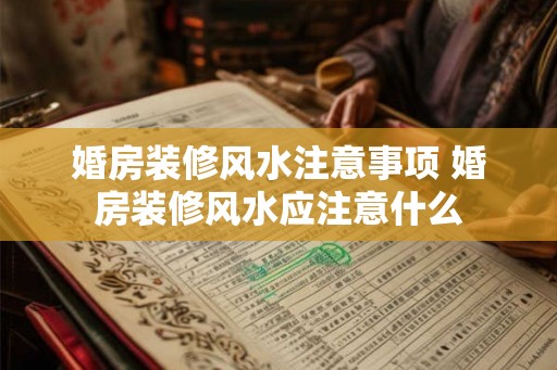 婚房装修风水注意事项 婚房装修风水应注意什么