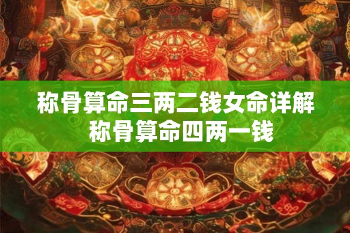 称骨算命三两二钱女命详解  称骨算命四两一钱