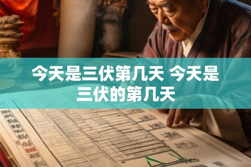 今天是三伏第几天 今天是三伏的第几天