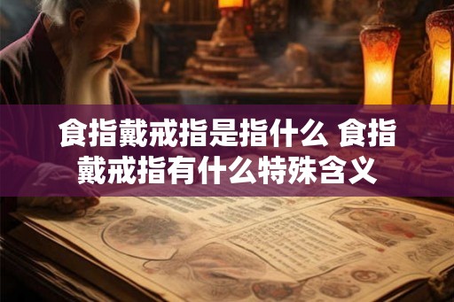 食指戴戒指是指什么 食指戴戒指有什么特殊含义