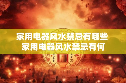 家用电器风水禁忌有哪些 家用电器风水禁忌有何