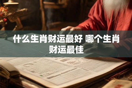 什么生肖财运最好 哪个生肖财运最佳