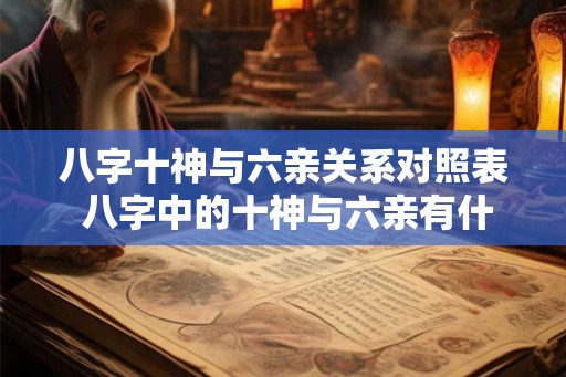 八字十神与六亲关系对照表 八字中的十神与六亲有什么关系 八字十神与六亲关系对照表 八字中的十神与六亲有什么关系