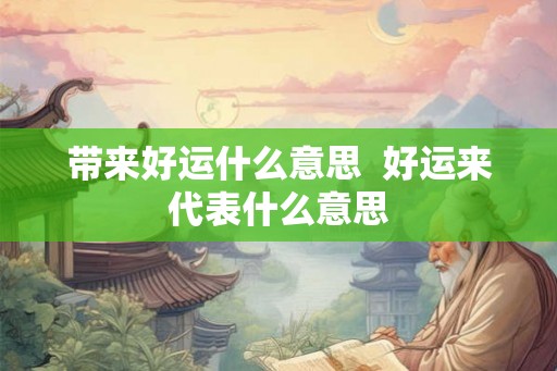 带来好运什么意思 好运来代表什么意思 带来好运什么意思 好运来代表什么意思