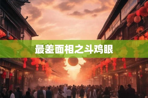 最差面相之斗鸡眼