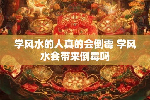学风水的人真的会倒霉 学风水会带来倒霉吗