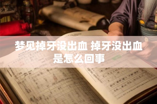 梦见掉牙没出血 掉牙没出血是怎么回事