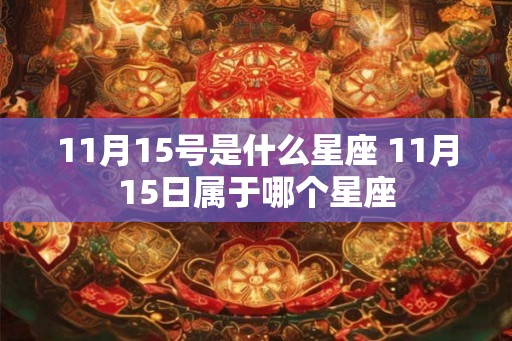 11月15号是什么星座 11月15日属于哪个星座 11月15号是什么星座 11月15日属于哪个星座