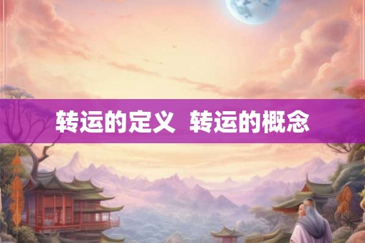转运的定义 转运的概念 转运的定义 转运的概念