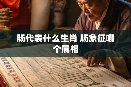 肠代表什么生肖 肠象征哪个属相
