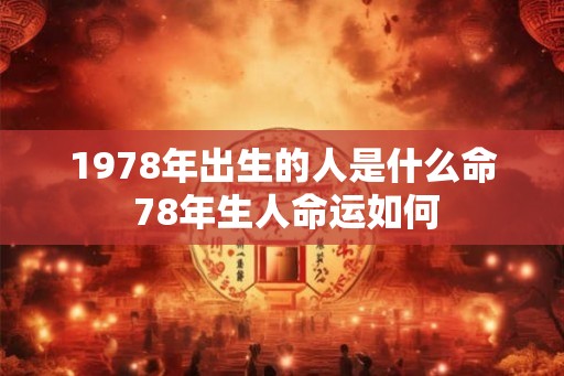 1978年出生的人是什么命 78年生人命运如何