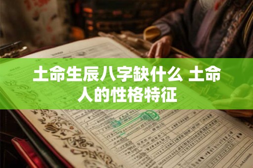 土命生辰八字缺什么 土命人的性格特征