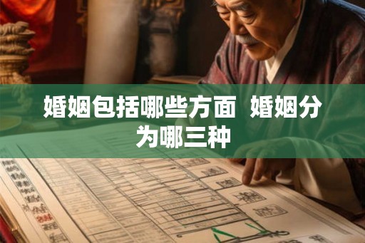 婚姻包括哪些方面  婚姻分为哪三种