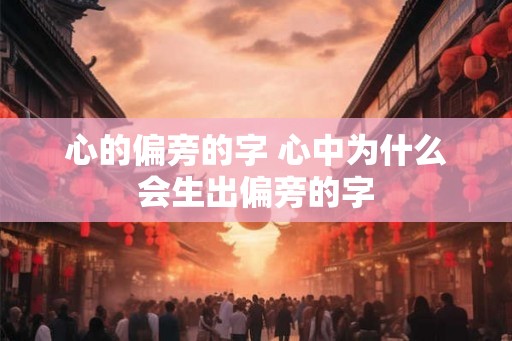 心的偏旁的字 心中为什么会生出偏旁的字