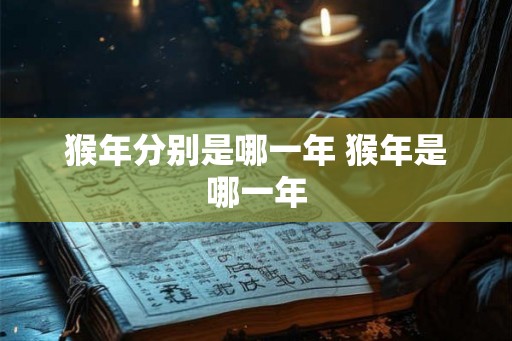 猴年分别是哪一年 猴年是哪一年