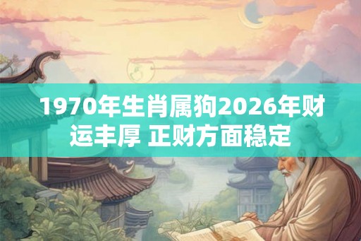 1970年生肖属狗2026年财运丰厚 正财方面稳定