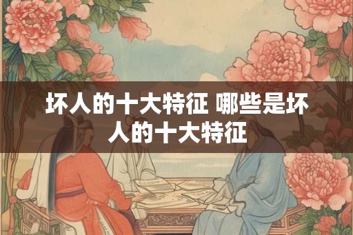 坏人的十大特征 哪些是坏人的十大特征