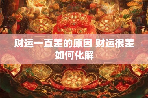 财运一直差的原因 财运很差如何化解