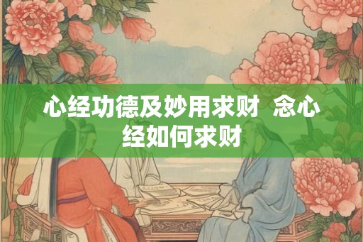 心经功德及妙用求财  念心经如何求财